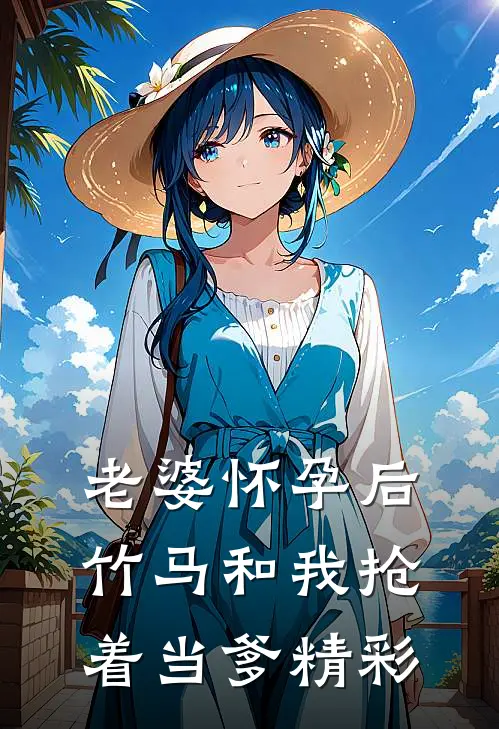 老婆怀孕后，竹马和我抢着当爹精彩