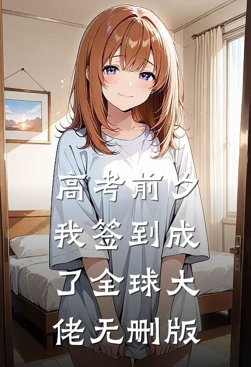 高考前夕：我签到成了全球大佬无删版