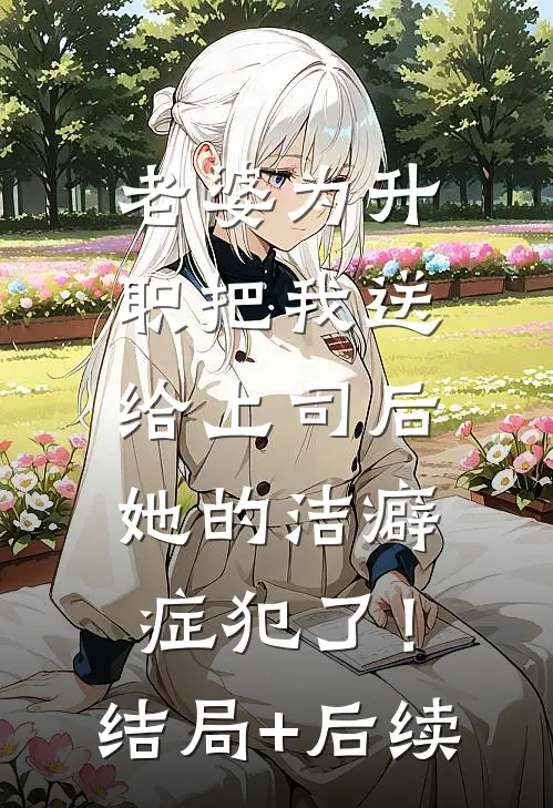老婆为升职把我送给上司后，她的洁癖症犯了！结局+后续