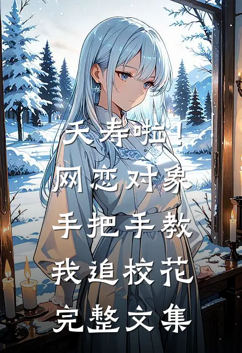夭寿啦！网恋对象手把手教我追校花完整文集