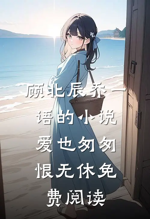 顾北辰乔一语的小说爱也匆匆，恨无休免费阅读