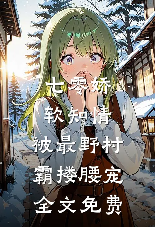 七零娇软知情，被最野村霸搂腰宠全文免费