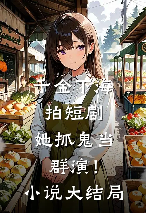 千金下海拍短剧,她抓鬼当群演!大结局免费观看
