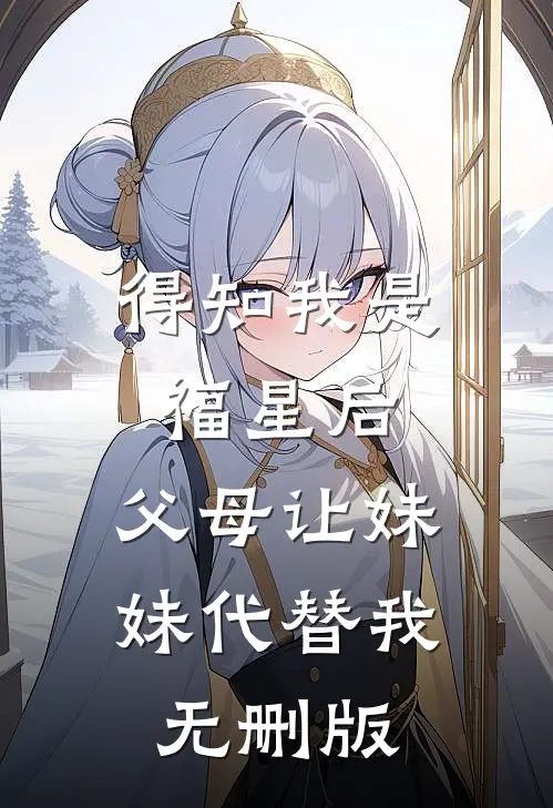 得知我是福星后，父母让妹妹代替我无删版