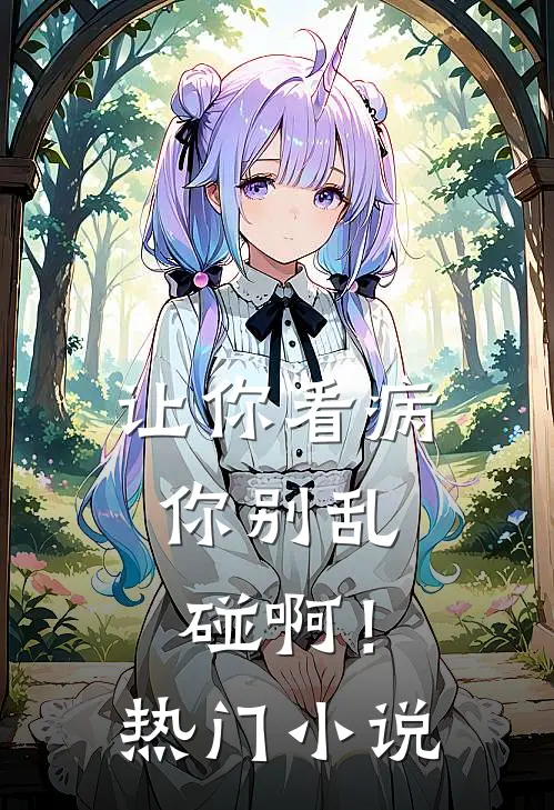 让你看病，你别乱碰啊！热门小说