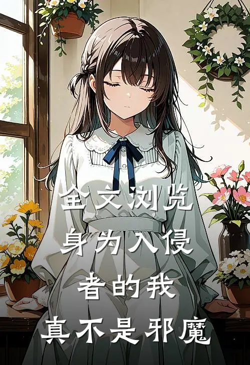 全文浏览身为入侵者的我，真不是邪魔