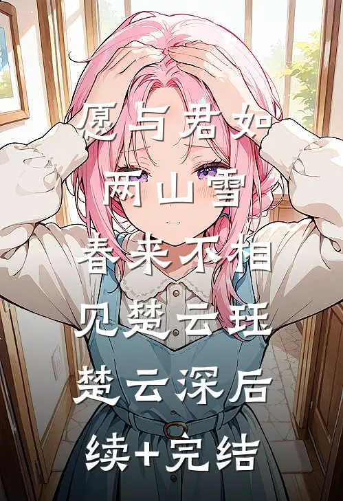 愿与君如两山雪，春来不相见楚云珏楚云深后续+完结