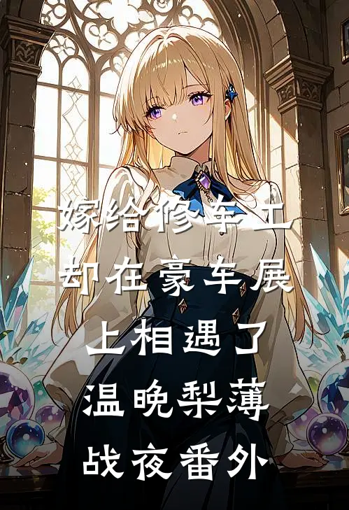 嫁给修车工，却在豪车展上相遇了温晚梨薄战夜 番外