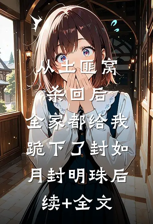 从土匪窝杀回后，全家都给我跪下了封如月封明珠后续+全文
