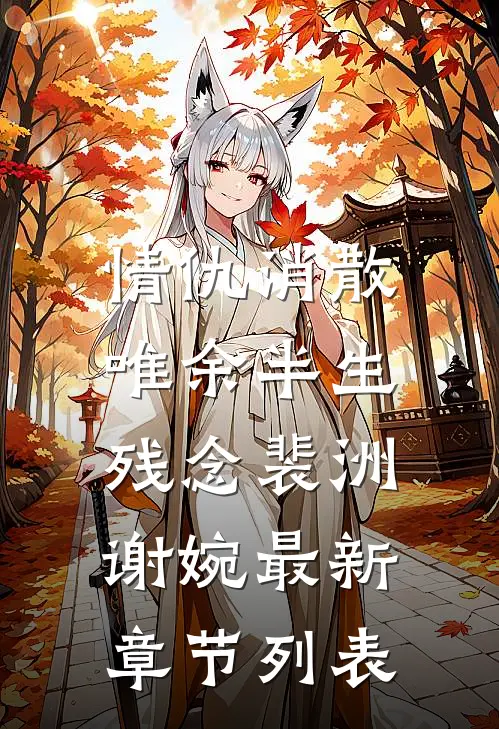 情仇消散，唯余半生残念裴洲谢婉最新章节列表