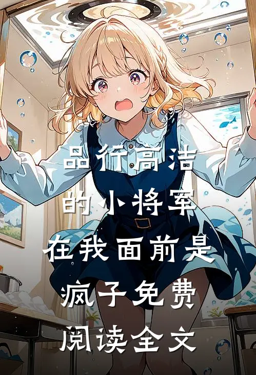 品行高洁的小将军，在我面前是疯子免费阅读全文