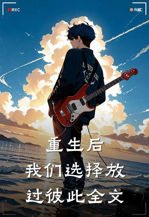 重生后,我们选择放过彼此全文阅读