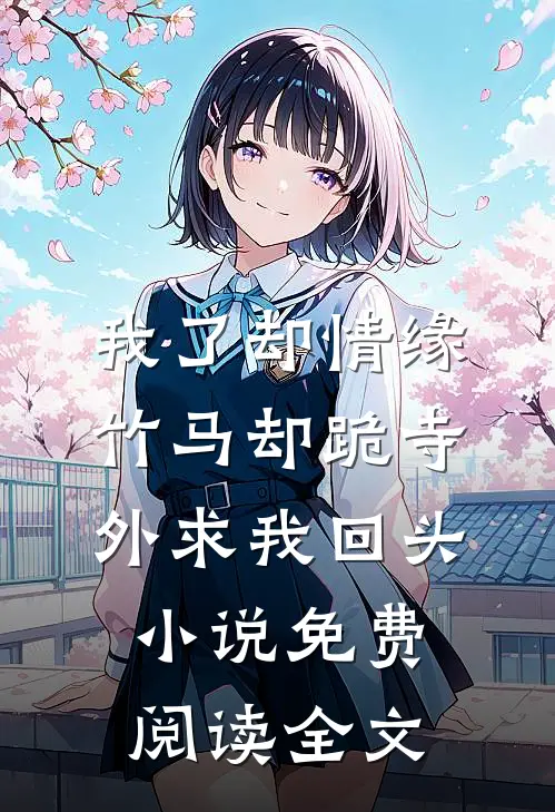 我了却情缘，竹马却跪寺外求我回头小说免费阅读全文