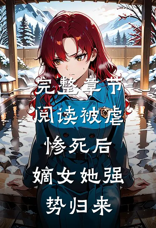 完整章节阅读被虐惨死后,嫡女她强势归来