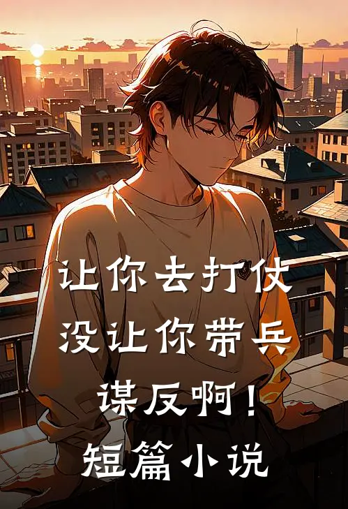让你去打仗,没让你带兵谋反啊!短篇免费阅读