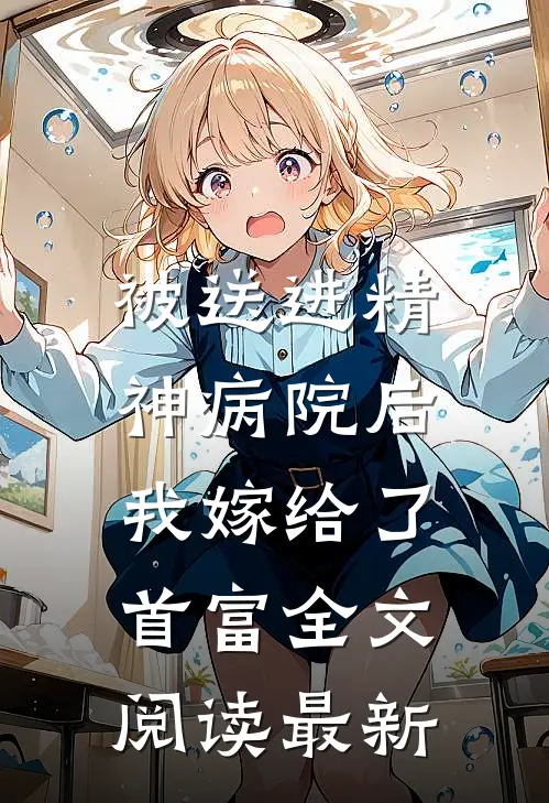被送进精神病院后，我嫁给了首富全文阅读最新