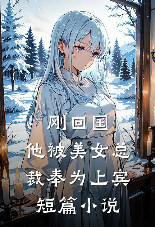 刚回国,他被美女总裁奉为上宾短篇