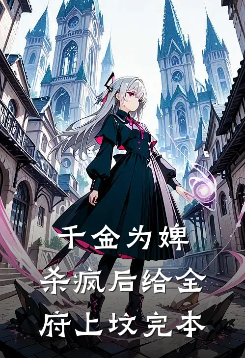 千金为婢，杀疯后给全府上坟完本