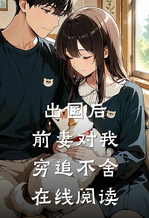 出国后，前妻对我穷追不舍在线阅读