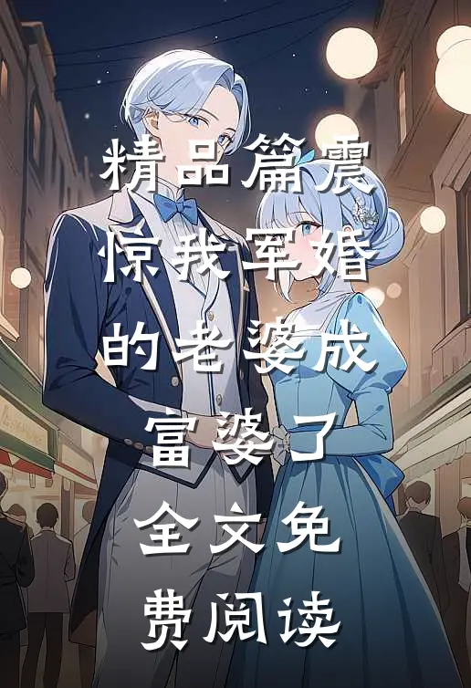精品篇震惊我军婚的老婆成富婆了全文免费阅读