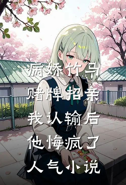 病娇竹马赌牌招亲，我认输后他悔疯了人气小说