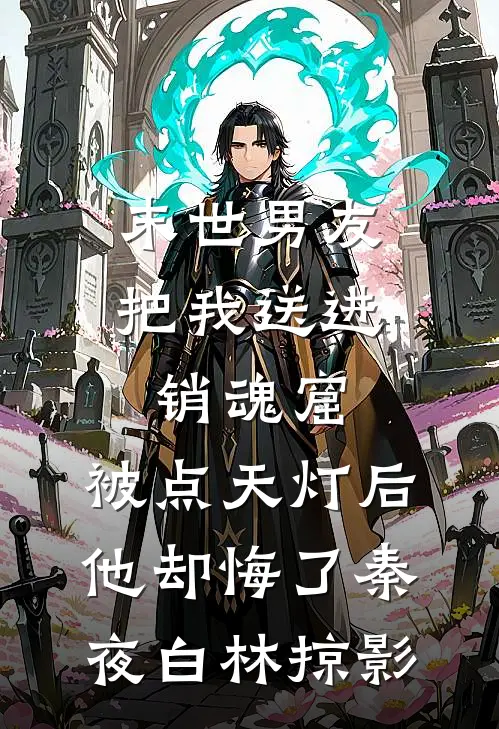 末世男友把我送进销魂窟，被点天灯后他却悔了秦夜白林掠影