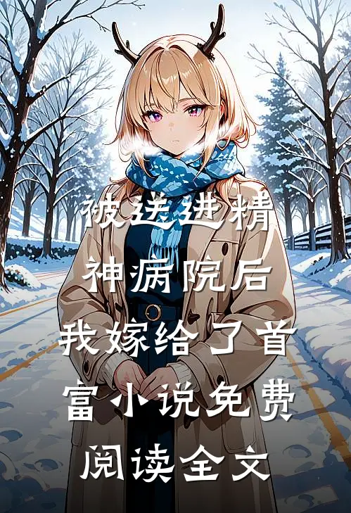 被送进精神病院后，我嫁给了首富小说免费阅读全文