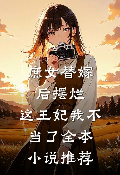 庶女替嫁后摆烂,这王妃我不当了全本推荐阅读