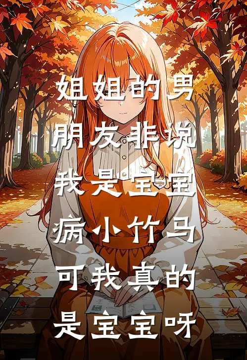 姐姐的男朋友非说我是宝宝病小竹马，可我真的是宝宝呀