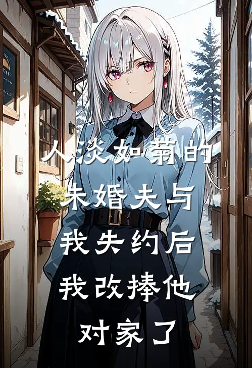 人淡如菊的未婚夫与我失约后，我改捧他对家了