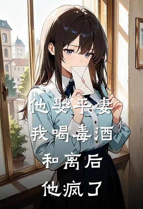他娶平妻我喝毒酒，和离后他疯了