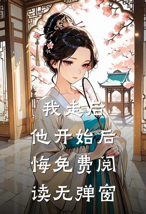我走后，他开始后悔免费阅读无弹窗