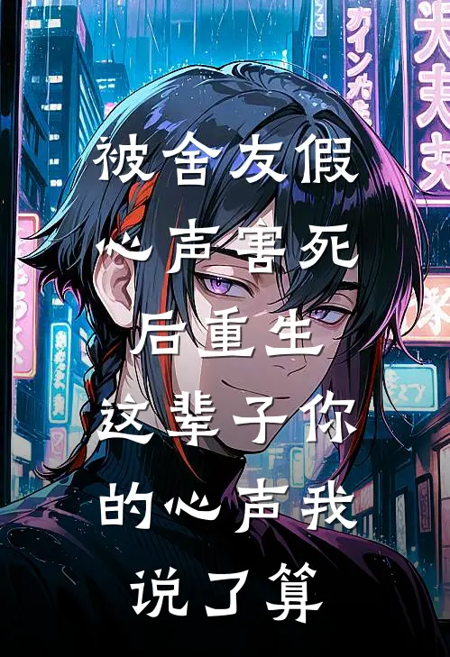 被舍友假心声害死后重生，这辈子你的心声我说了算