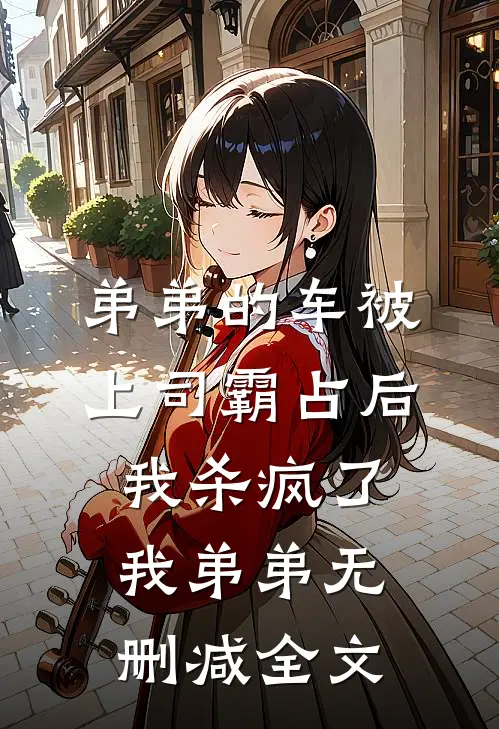 弟弟的车被上司霸占后我杀疯了我弟弟无删减全文