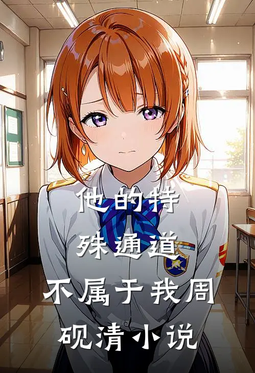 他的特殊通道，不属于我周砚清小说