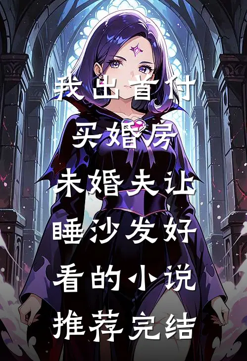 我出首付买婚房，未婚夫让睡沙发好看的小说推荐完结