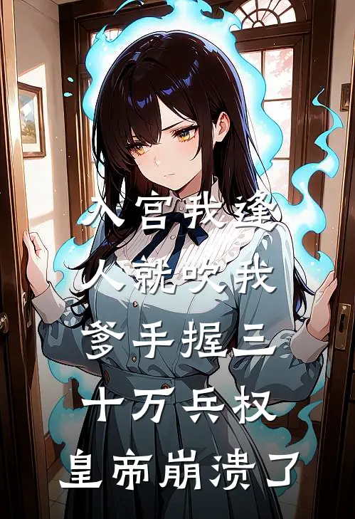 入宫我逢人就吹我爹手握三十万兵权，皇帝崩溃了