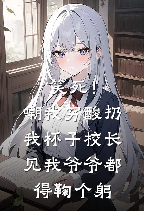 笑死！嘲我穷酸扔我杯子，校长见我爷爷都得鞠个躬