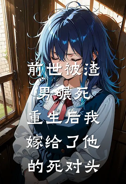 前世被渣男碾死，重生后我嫁给了他的死对头