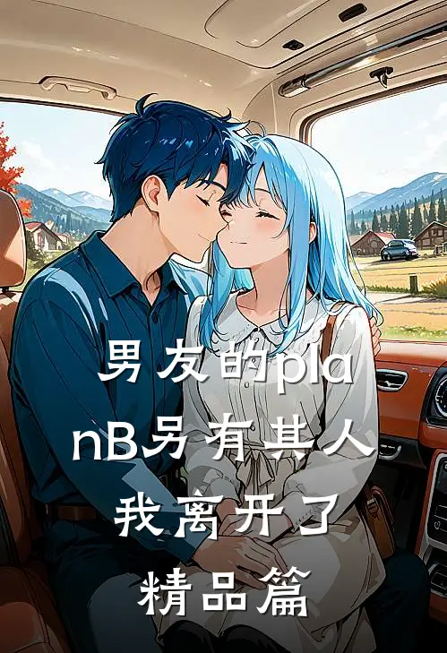 男友的planB另有其人，我离开了精品篇