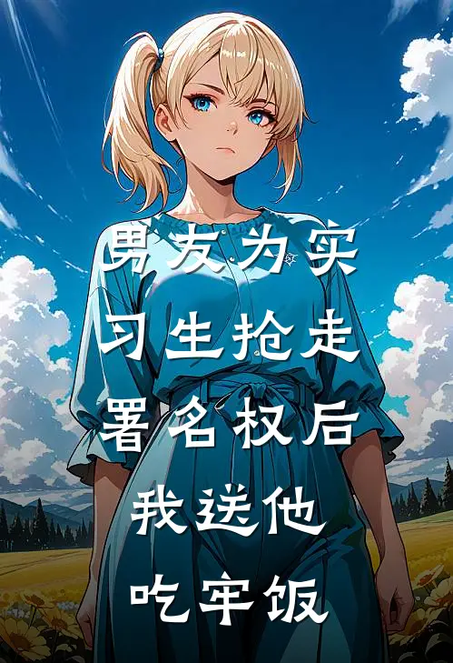 男友为实习生抢走署名权后，我送他吃牢饭