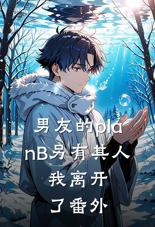 男友的planB另有其人，我离开了番外
