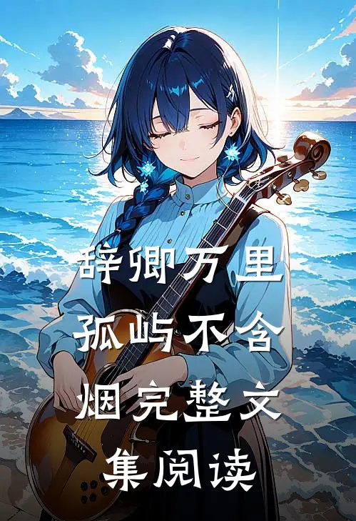 辞卿万里，孤屿不含烟完整文集阅读