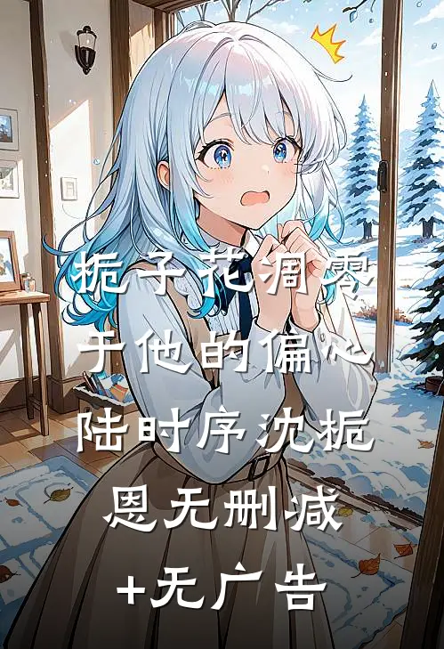 栀子花凋零于他的偏心陆时序沈栀恩无删减+无广告