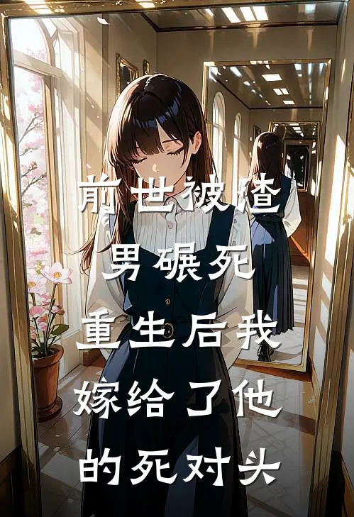前世被渣男碾死，重生后我嫁给了他的死对头