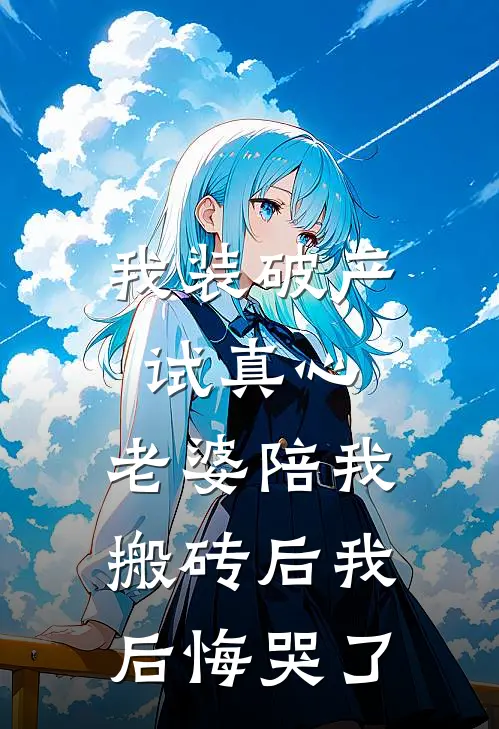 我装破产试真心，老婆陪我搬砖后我后悔哭了
