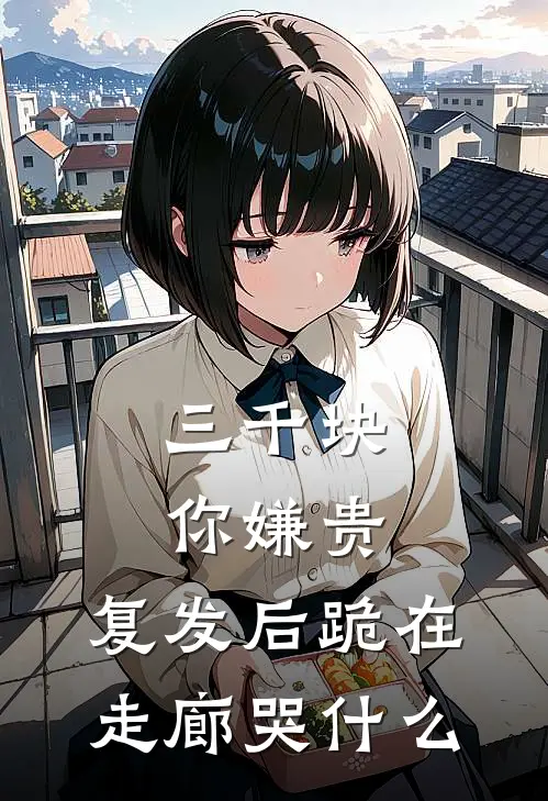 三千块你嫌贵，复发后跪在走廊哭什么