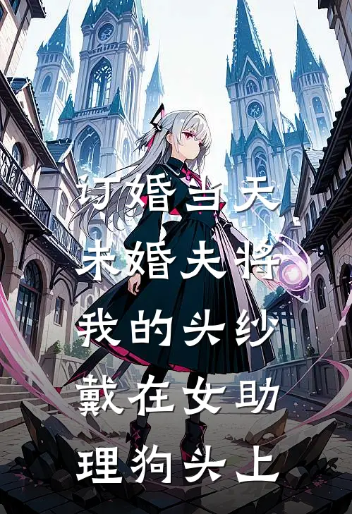 订婚当天，未婚夫将我的头纱戴在女助理狗头上