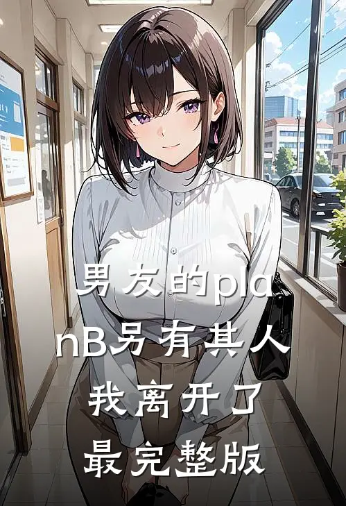 男友的planB另有其人，我离开了最完整版