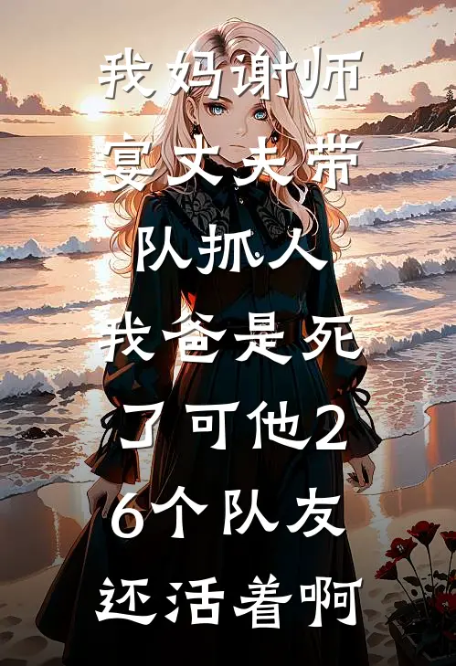我妈谢师宴丈夫带队抓人，我爸是死了可他26个队友还活着啊